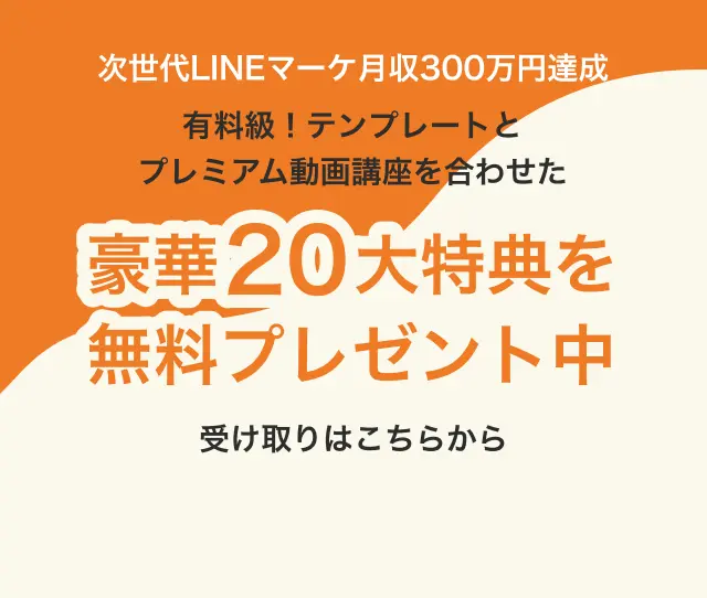次世代LINEマーケ月収300万円達成 有料級！テンプレートとプレミアム動画講座を合わせた豪華20大特典を無料プレゼント中